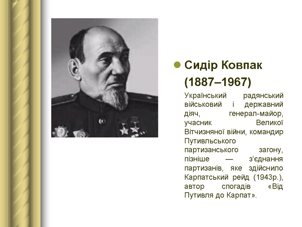 Сидір Ковпак (1887–1967) Український радянський військовий і державний діяч, генерал-майор, учасник Великої Вітчизняної війни,